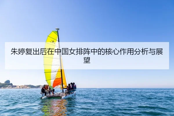 朱婷复出后在中国女排阵中的核心作用分析与展望